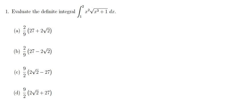 1. Evaluate the definite integral [2² √²³ + 1 dr.
a
(a) / (27+2√2)
b) - (27 - 2√2)
(c) /(2√2-27)
(d)/(2√2 +27)