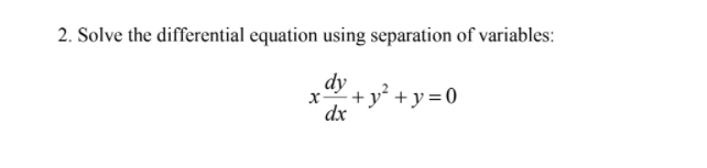 2. Solve the differential equation using separation of variables:
dy
x-
+y² +y=0
dx
