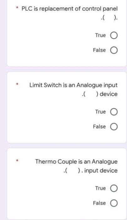 PLC is replacement of control panel
( ).
True
False
Limit Switch is an Analogue input
) device
True
False
Thermo Couple is an Analogue
). input device
True
False
