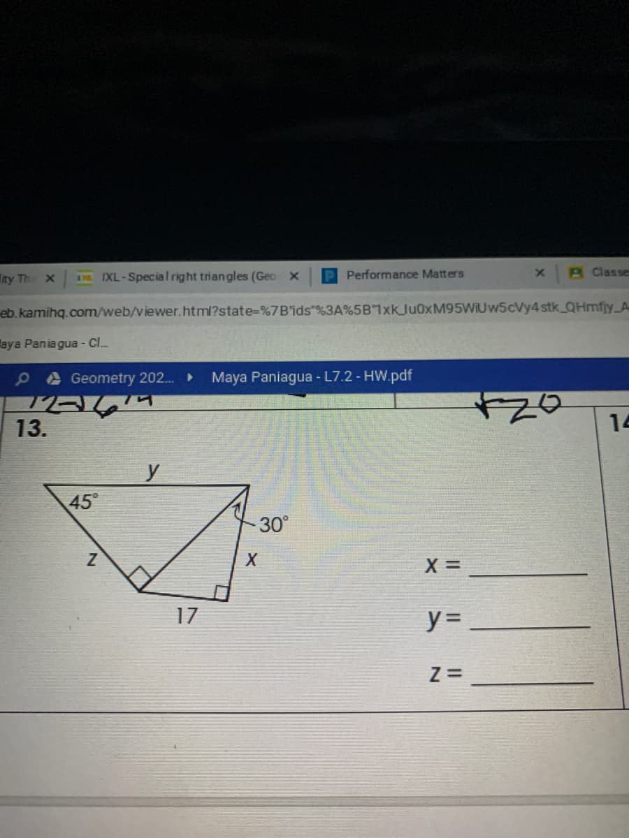 Iity Th
DE IXL-Special right triangles (Geo x
P Performance Matters
R Classe
eb. kamihq.com/web/viewer.html?state=%7B'ids"%3A%5B7xkJu0xM95WIUw5cVy4stkQHmfjy_A
laya Paniagua - Cl.
PAGeometry 202...
Maya Paniagua - L7.2 - HW.pdf
13.
14
y
45°
30°
17
y =
