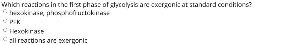 Which reactions in the first phase of glycolysis are exergonic at standard conditions?
O hexokinase, phosphofructokinase
O PFK
O Hexokinase
O all reactions are exergonic
