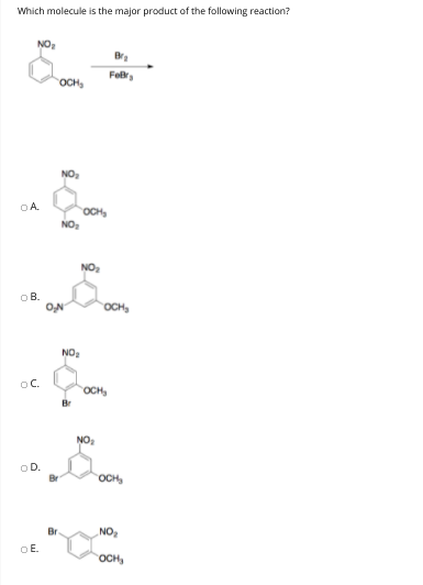 Which molecule is the major product of the following reaction?
NO:
Br
Fobr
OCH,
NO,
OA.
OCH
NO
NO2
OB.
ON
OCH
NO:
oC.
OCH
Br
NO:
OD.
OCH,
Br.
NO
OE.
OCH,
