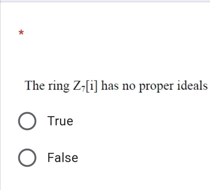 *
The ring Z-[i] has no proper ideals
True
False
O O
