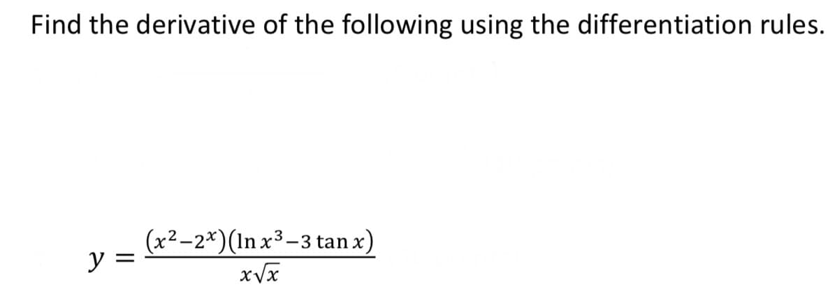 Find the derivative of the following using the differentiation rules.
(x²-2x) (In x³-3 tan x)
x√x
y
=