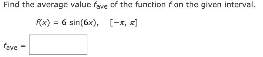 Find the average value fave of the function f on the given interval.
f(x) = 6 sin(6x), [-1, x]
fave
%D
