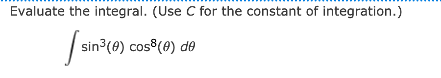 Evaluate the integral. (Use C for the constant of integration.)
Ssin"(o) cos*(0) do
