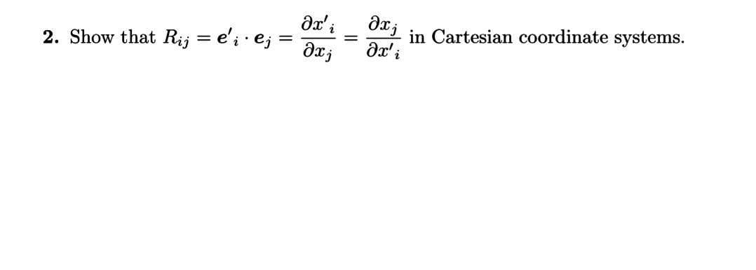 a' i
in Cartesian coordinate systems.
2. Show that Rij = e'; · e; :
