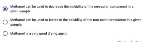 Methanol can be used to decrease the solubility of the non-polar component in a
given sample.
Methanol can be used to increase the solubility of the non-polar component in a given
sample.
Methanol is a very good drying agent
