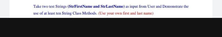 Take two test Strings (StrFirstName and StrLastName) as input from User und Demonstrate the
use of at least ten String Class Methods. (Use your own first and last name)
