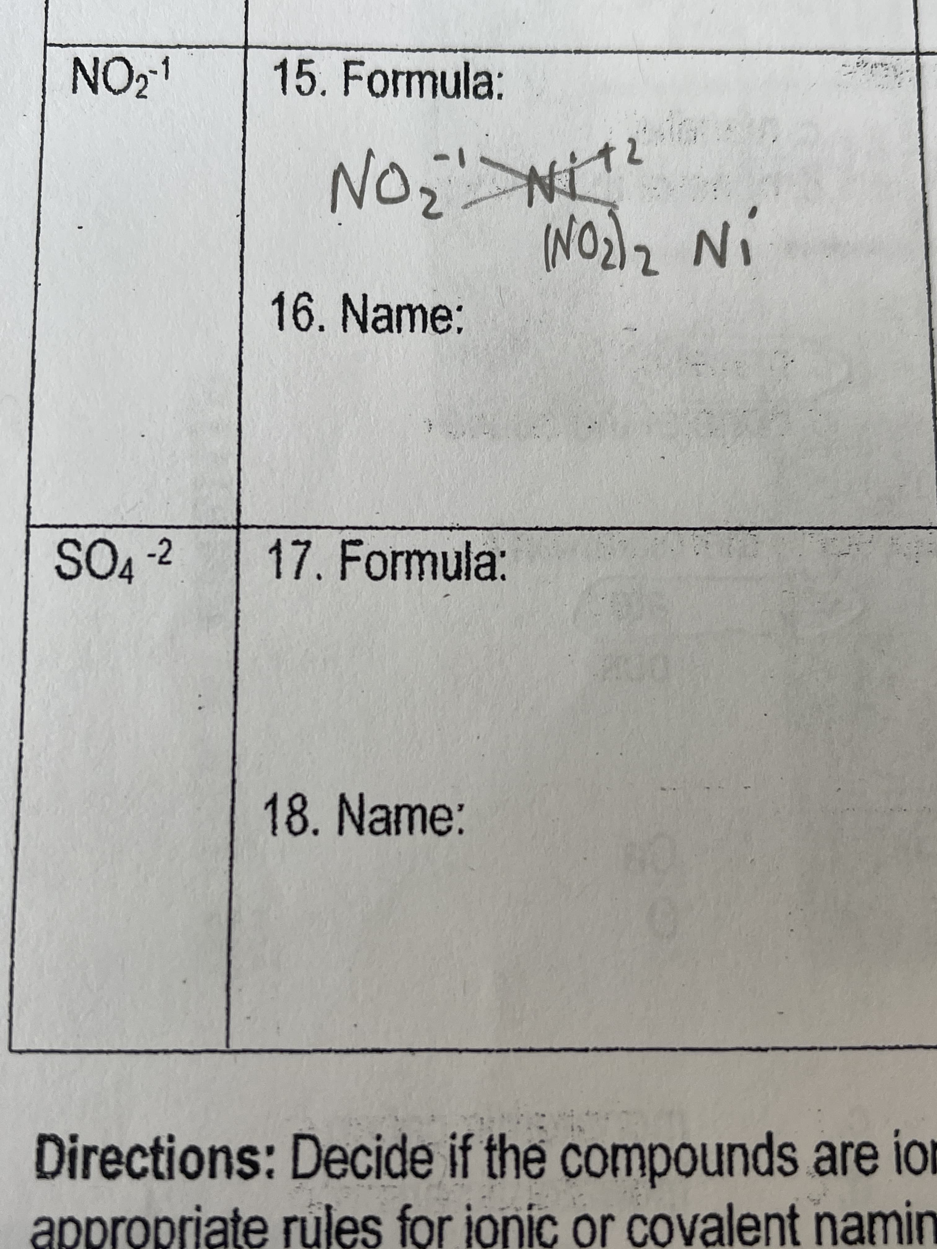 NO21
15. Formula:
No.
16. Name:
-2
17. Formula:
18. Name:
Directions: Decide if the compounds are ion
appropriate rules for ionic or covalent namin
