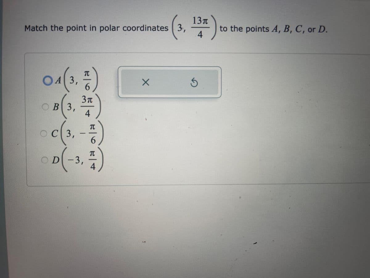 Match the point in polar coordinates 3,
04(3, 1)
6
3 π
4
c(3. - %)
C3
6
TU
OB 3,
OD -3,
(3, 13″
4
X
G
to the points A, B, C, or D.