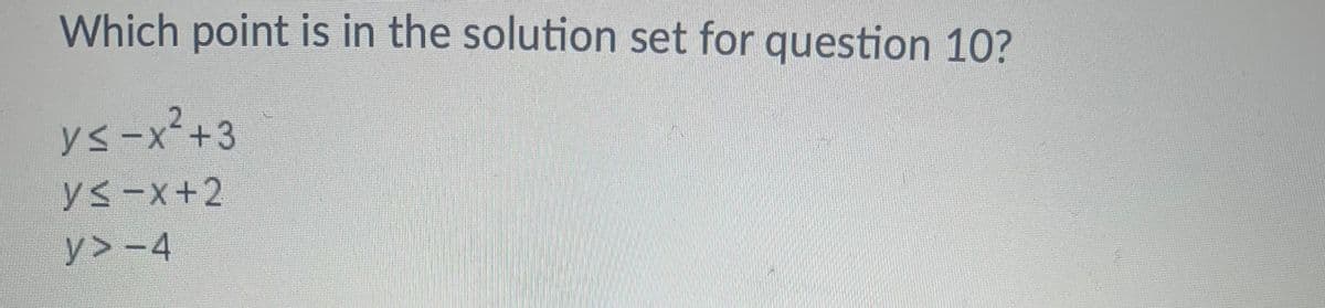 Which point is in the solution set for question 10?
ys-x²+3
ys-x+2
y>-4
