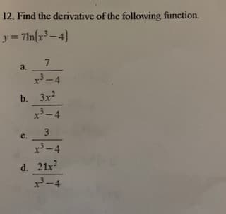 12. Find the derivative of the following function.
y = 71n(x -4)
a.
x3-4
b. Зx?
х*
c.
d. 21x?
