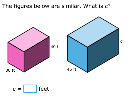The figures below are similar. What is c?
40 ft
36 ft
45 ft
C =
feet

