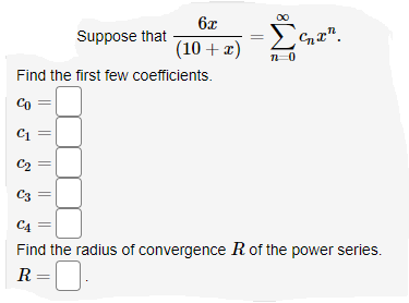 6x
Suppose that
(10 + x)
Find the first few coefficients.
Co
C1
C2
C3
C4
Find the radius of convergence Rof the power series.
R =
||
||
