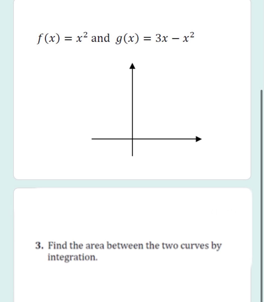 f (x) = x² and g(x)
= 3x – x2
||
3. Find the area between the two curves by
integration.
