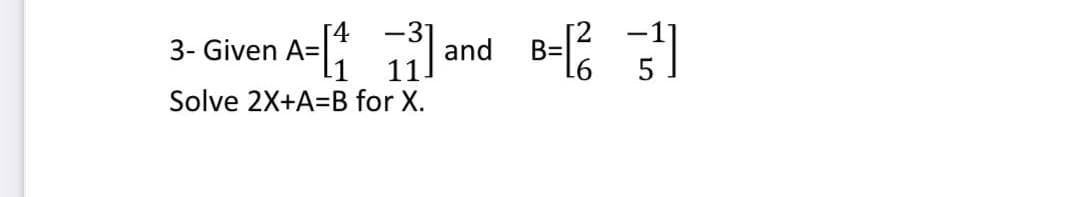 -31
and B=
11.
3- Given A=
Solve 2X+A=B for X.
