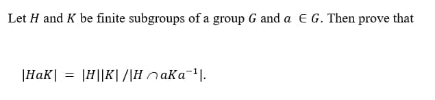 Let H and K be finite subgroups of a group G and a E G. Then prove that
|HaK|
|H||K| /|H n aKa¯'|.
