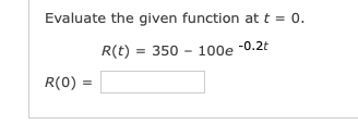 Evaluate the given function at t = 0.
R(t) = 350 – 100e -0.2t
R(0)
