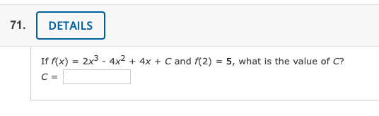 71.
DETAILS
If f(x) = 2x3 - 4x² + 4x + C and f(2) = 5, what is the value of C?
C =
