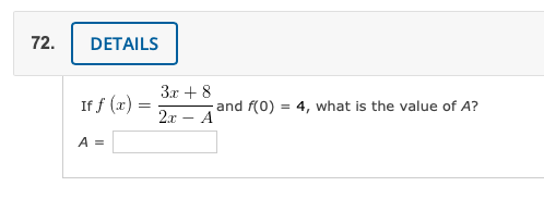 72.
DETAILS
3x + 8
If f (x) =
and f(0) = 4, what is the value of A?
2x – A
A =

