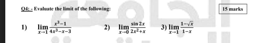 04: - Evaluate the limit of the following:
15 marks
x³–1
1-Vx
sin 2x
2) lim 2x2+x
3) lim
1)
lim
x-1 4x3-x-3
x→1 1-x
