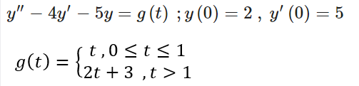 y" – 4y' – 5y = g (t) ; y (0) = 2 , y' (0) =
st,0 <t< 1
(2t + 3 ,t > 1
g(t) =
