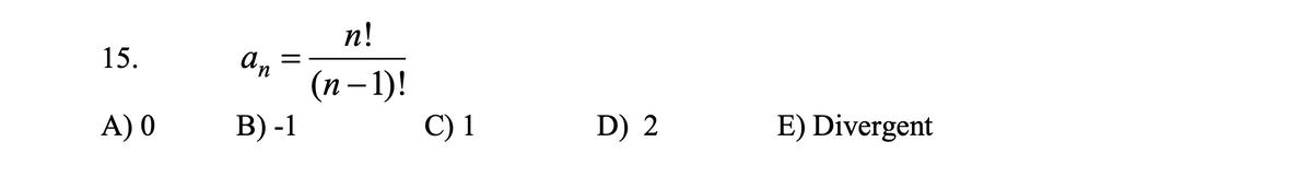 п!
15.
а,
(п-1)!
В) -1
A) 0
C) 1
D) 2
E) Divergent
