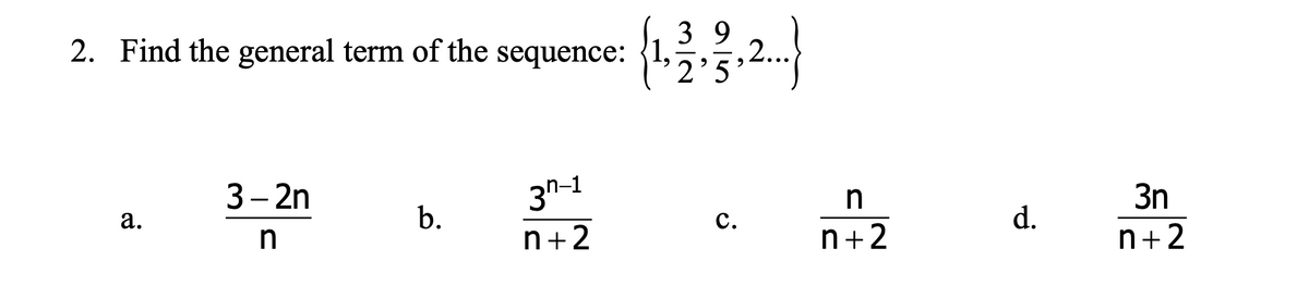 3 9
2. Find the general term of the sequence: {1,5
2...
2'5
3- 2n
3n
|
а.
b.
с.
d.
n+2
n+2
n+2
