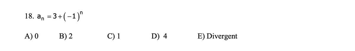 18. an = 3+(-1)"
A) 0
B) 2
C) 1
D) 4
E) Divergent
