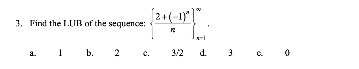 00
[2+(-1)"
3. Find the LUB of the sequence:
n
n=1
1
b. 2
3/2
d.
3
3 е. 0
с.
a.

