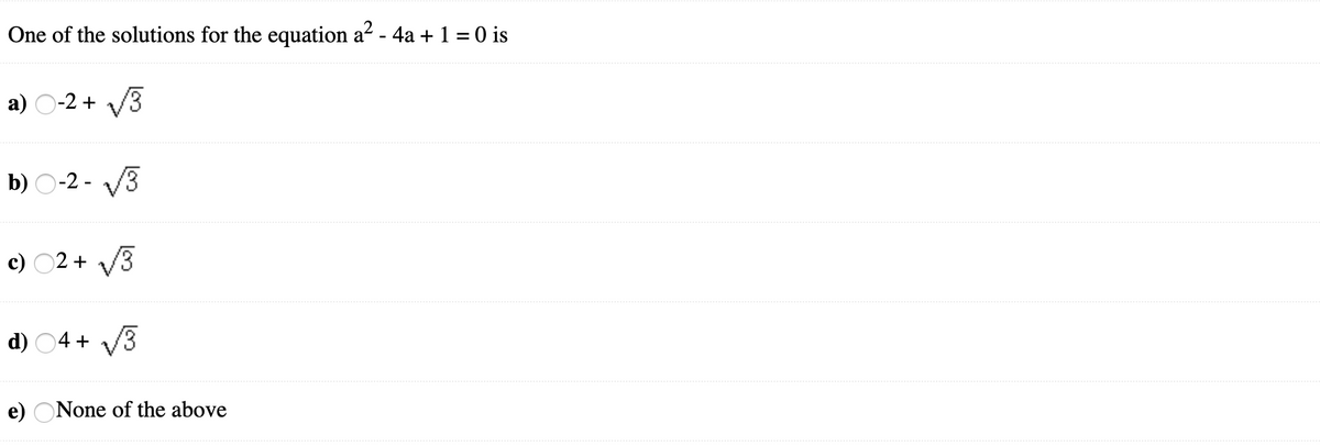 One of the solutions for the equation a? - 4a + 1 = 0 is
a) O-2 + V3
b) O-2 - V3
c) 02 + V3
d) 04 + V3
e) ONone of the above
