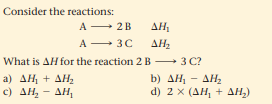 Consider the reactions:
A 2B
A 3C
What is AH for the reaction 2 B 3 C?
AH,
ΔΗ
a ) ΔΗ + ΔΗ,
c) AH, - AH,
b) ΔΗ - ΔΗ
AH2
d) 2 x (AH, + AH,)
