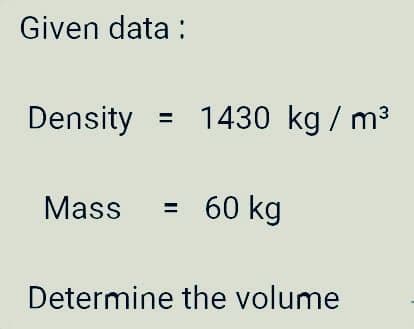 Given data:
Density
Mass = 60 kg
Determine the volume
= 1430 kg / m³