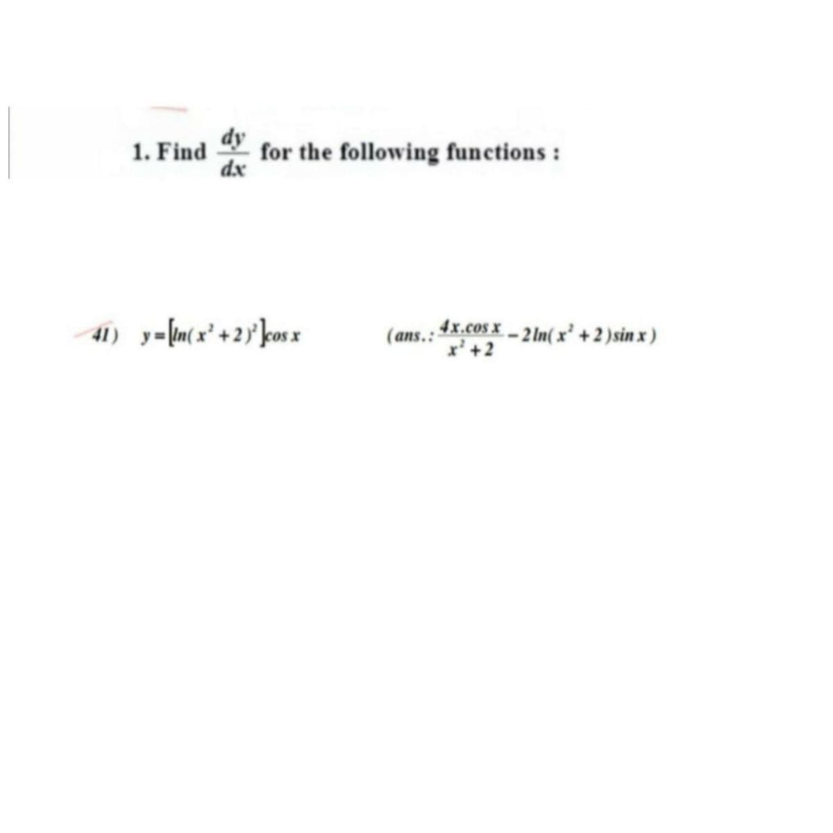 dy
for the following functions :
dx
1. Find
(ans. : 4x.cos x– 2In( x² + 2 )sin x )
x'+2
