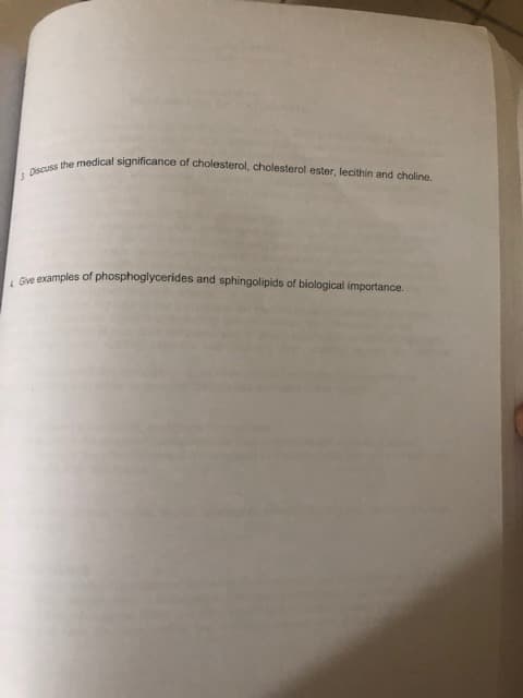 3 Discuss the medical significance of cholesterol, cholesterol ester, lecithin and choline.
Give examples of phosphoglycerides and sphingolipids of biological importance.