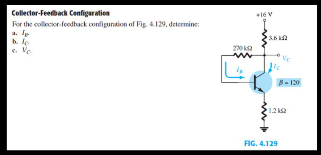 Collector-Feedback Configuration
For the collector-feedback configuration of Fig. 4.129, determine:
a. Ip.
b. lc
c. Ve.
+16 V
3.6 kn
270 kQ
Vc
B = 120
1.2 k2
FIG. 4.129
