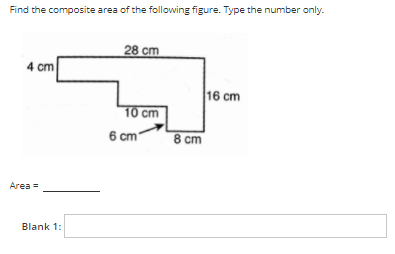 Find the composite area of the following figure. Type the number only.
28 ст
4 cm
16 cm
10 cm
6 cm´
8 cm
Area =
Blank 1:
