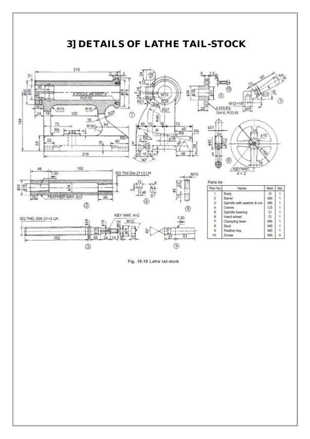 3] DETAILS OF LATHE TAIL-STOCK
215
M12
PCD 52
M12-18
HOLES,
DIA 8, PCD 52
R15
R15
R27
24 18
120
R24
18
84
R18
45
R9
上
R9
40
216
KEYWAY
42
162
SO Thd Dia 21x3 LH
M13
Parts list
Part No.
Mat Oty
Name
Body
Bare
Spinde with washer aut MS
Cente
Spindie bearing
Hand wheel
Camping lever
Sud
Feather key
FEATHER WAY, 4RS
KEY WAY, 42
SQ THO, DIA 213 LH
1:20
M12
51
10
Screw
Fig. 18.18 Lathe tail-stock
144
168
