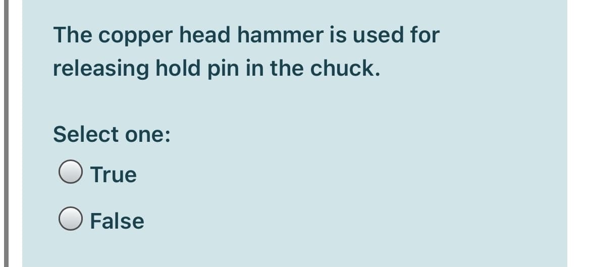 The copper head hammer is used for
releasing hold pin in the chuck.
Select one:
True
False
