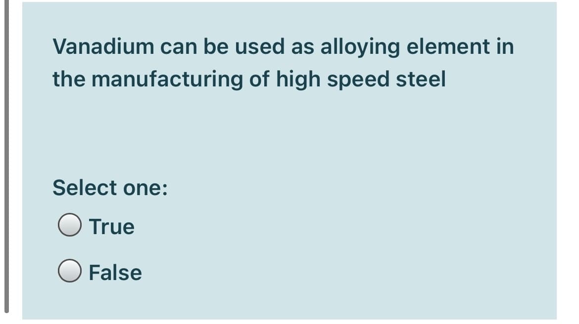 Vanadium can be used as alloying element in
the manufacturing of high speed steel
Select one:
True
False
