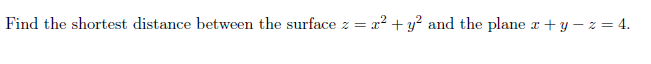 Find the shortest distance between the surface z = x² + y² and the plane r + y – z = 4.
