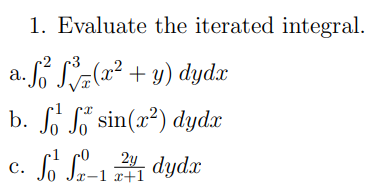 1. Evaluate the iterated integral.
.Só Sa(x² + y) dyd.x
b. S So sin(x²) dydx
2y
-1 x+1
dydx
с.
