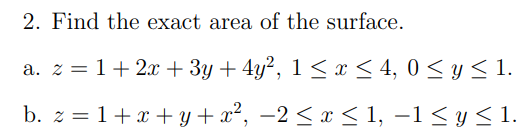 2. Find the exact area of the surface.
a. z = 1+ 2x + 3y + 4y², 1 < x < 4, 0 < y < 1.
b. z = 1+x + y+ x², –2 < x < 1, –1< y < 1.
