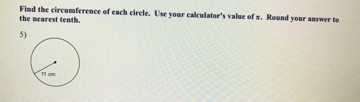 Find the circumference of each circle. Use your calculator's value of r. Round your answer to
the nearest tenth.
5)
11 cm
