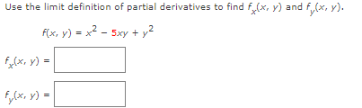 Use the limit definition of partial derivatives to find f,(x, y) and f(x, y).
F(x, y) = x2 - 5xy + y²
f,(x, y) =
F,(x, y) =
