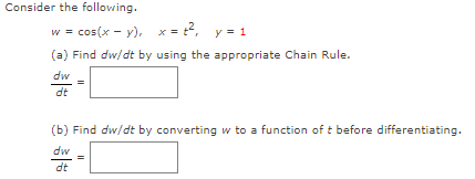 Consider the following.
w = cos(x - y), x = 2, y = 1
(a) Find dw/dt by using the appropriate Chain Rule.
dw
dt
(b) Find dw/dt by converting w to a function of t before differentiating.
dw
dt
