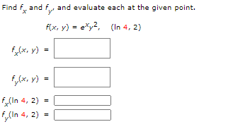 Find f, and f and evaluate each at the given point.
F(x, y) = e*y?, (In 4, 2)
f(x, y) =
f,(x, y)
f,(In 4, 2) =
f,(In 4, 2) =
