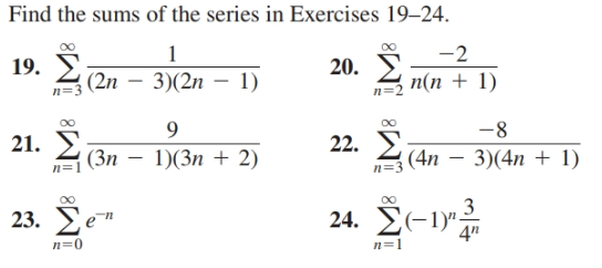 Find the sums of the series in Exercises 19–24.
-2
19. У
A (2n – 3)(2n - 1)
20. E
n=
п(n + 1)
9.
21. E
-8
22. 2(4n
(Зп — 1)(Зп + 2)
3)(4n + 1)
n=1
n=3
24. Σ-1ν
3
23. E
ΣΕ
n=0
n=1
