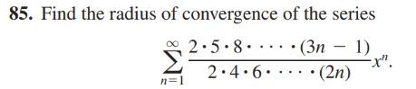 85. Find the radius of convergence of the series
- (Зп —
Σ
2.5.8. .... (3n – 1)
-x".
2.4.6. ....•
• (2n)
n=1

